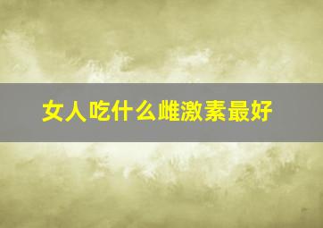 女人吃什么雌激素最好