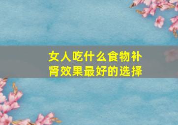 女人吃什么食物补肾效果最好的选择