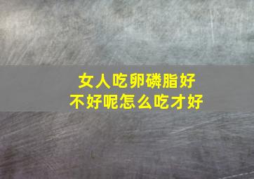 女人吃卵磷脂好不好呢怎么吃才好