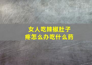 女人吃辣椒肚子疼怎么办吃什么药