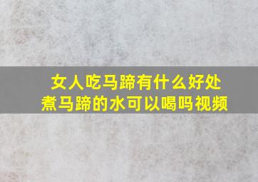 女人吃马蹄有什么好处煮马蹄的水可以喝吗视频