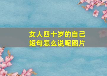 女人四十岁的自己短句怎么说呢图片