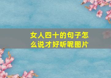 女人四十的句子怎么说才好听呢图片