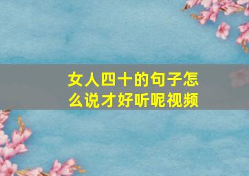 女人四十的句子怎么说才好听呢视频