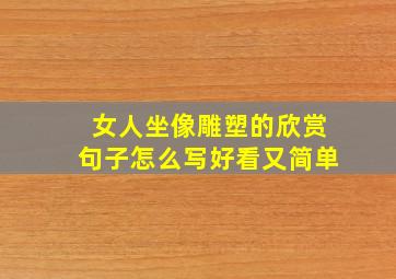 女人坐像雕塑的欣赏句子怎么写好看又简单