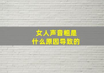 女人声音粗是什么原因导致的