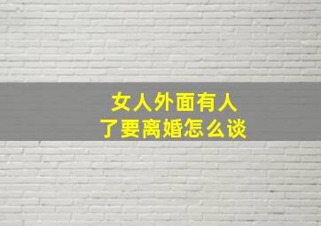 女人外面有人了要离婚怎么谈