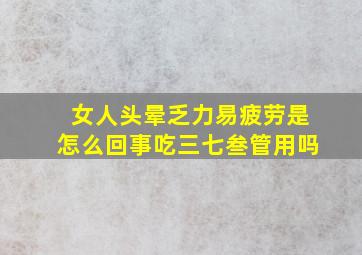 女人头晕乏力易疲劳是怎么回事吃三七叁管用吗