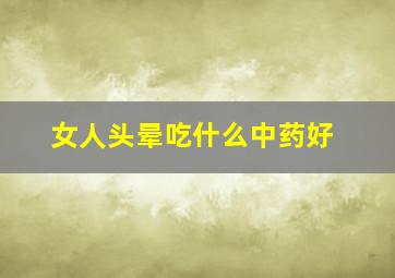 女人头晕吃什么中药好