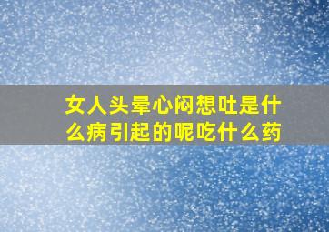 女人头晕心闷想吐是什么病引起的呢吃什么药