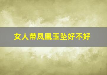 女人带凤凰玉坠好不好