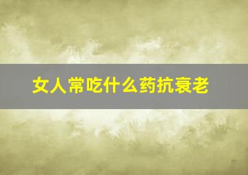 女人常吃什么药抗衰老