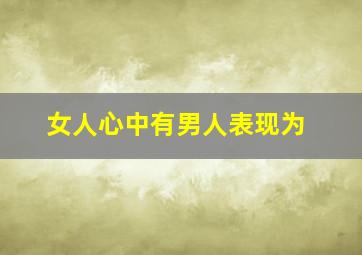 女人心中有男人表现为