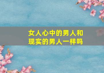 女人心中的男人和现实的男人一样吗