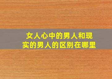 女人心中的男人和现实的男人的区别在哪里