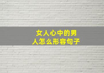 女人心中的男人怎么形容句子