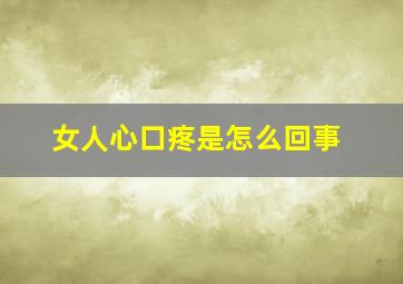 女人心口疼是怎么回事