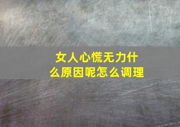 女人心慌无力什么原因呢怎么调理