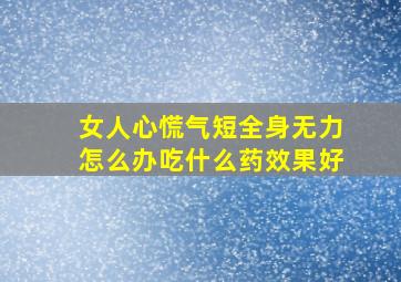 女人心慌气短全身无力怎么办吃什么药效果好