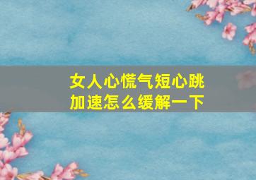 女人心慌气短心跳加速怎么缓解一下