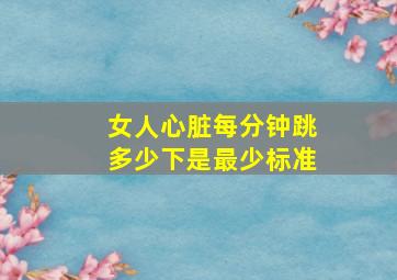 女人心脏每分钟跳多少下是最少标准