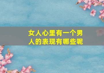 女人心里有一个男人的表现有哪些呢