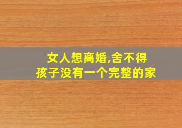 女人想离婚,舍不得孩子没有一个完整的家