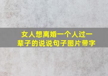 女人想离婚一个人过一辈子的说说句子图片带字