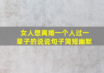 女人想离婚一个人过一辈子的说说句子简短幽默