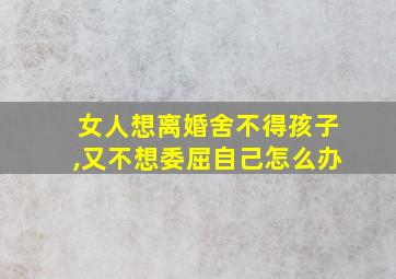 女人想离婚舍不得孩子,又不想委屈自己怎么办