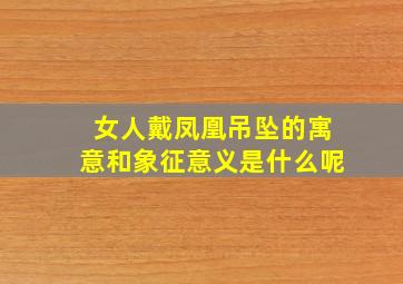 女人戴凤凰吊坠的寓意和象征意义是什么呢