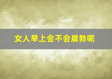 女人早上会不会晨勃呢