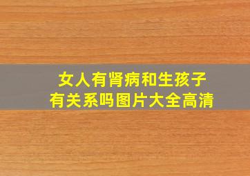 女人有肾病和生孩子有关系吗图片大全高清