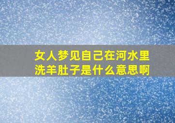 女人梦见自己在河水里洗羊肚子是什么意思啊