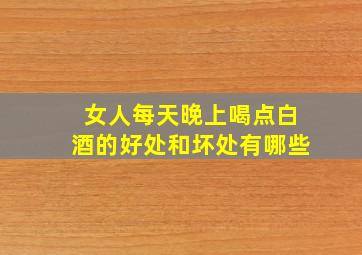 女人每天晚上喝点白酒的好处和坏处有哪些