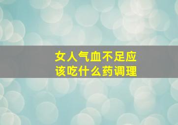 女人气血不足应该吃什么药调理