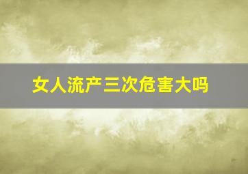 女人流产三次危害大吗