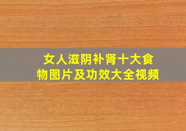 女人滋阴补肾十大食物图片及功效大全视频