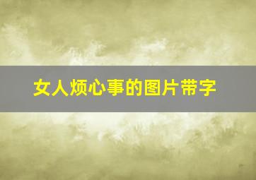 女人烦心事的图片带字