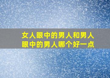 女人眼中的男人和男人眼中的男人哪个好一点