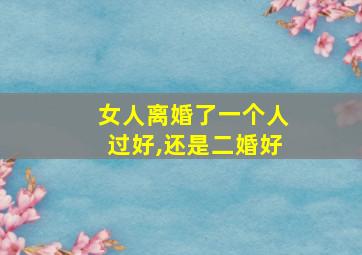 女人离婚了一个人过好,还是二婚好