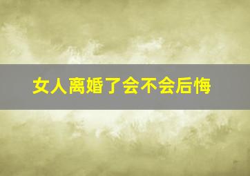 女人离婚了会不会后悔