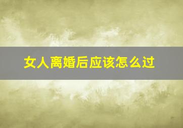 女人离婚后应该怎么过