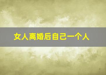 女人离婚后自己一个人