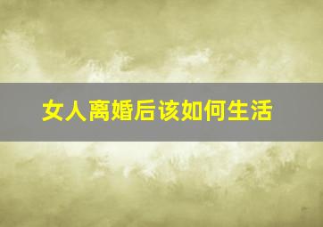 女人离婚后该如何生活