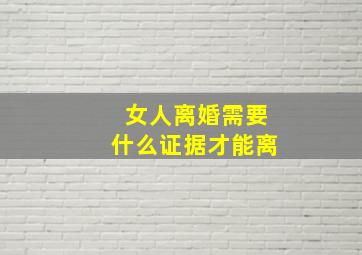 女人离婚需要什么证据才能离