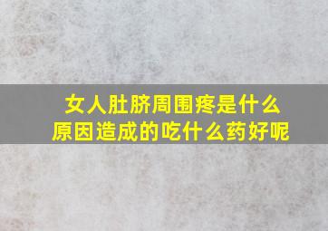 女人肚脐周围疼是什么原因造成的吃什么药好呢