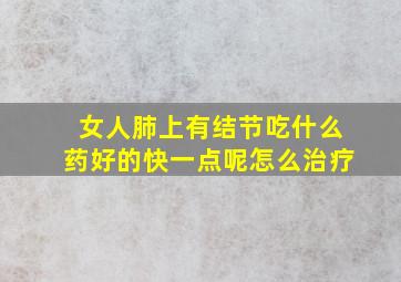 女人肺上有结节吃什么药好的快一点呢怎么治疗