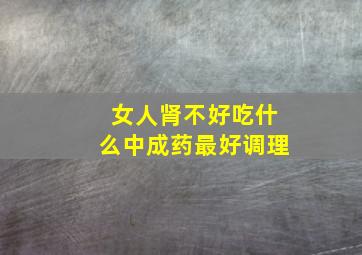 女人肾不好吃什么中成药最好调理