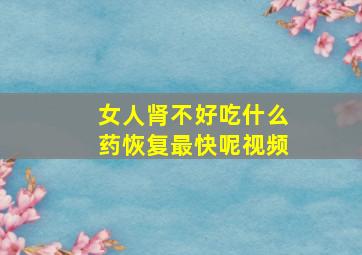 女人肾不好吃什么药恢复最快呢视频